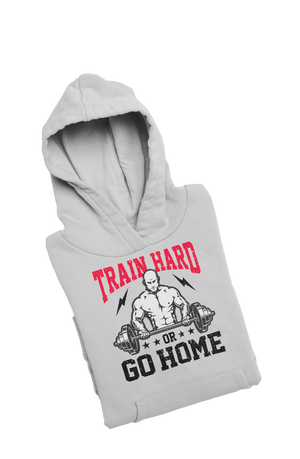 Train Hard or Go Home - Gym Hoodies